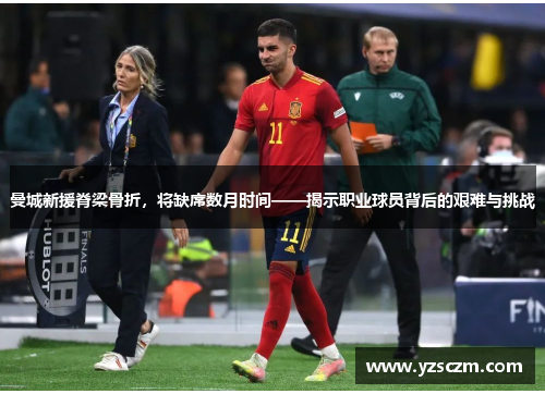 曼城新援脊梁骨折,将缺席数月时间——揭示职业球员背后的艰难与挑战